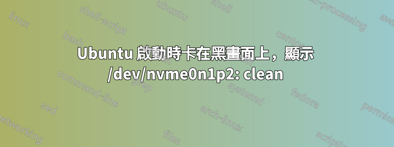 Ubuntu 啟動時卡在黑畫面上,顯示 /dev/nvme0n1p2: clean