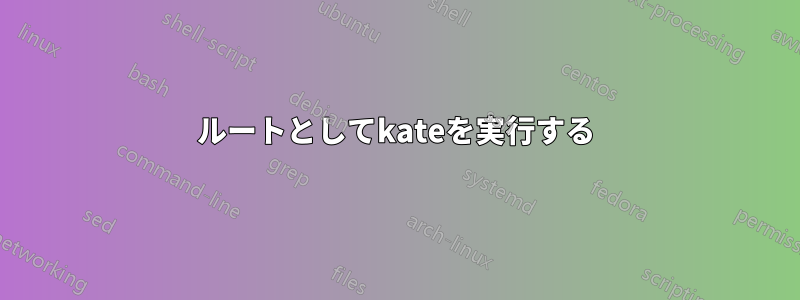 ルートとしてkateを実行する