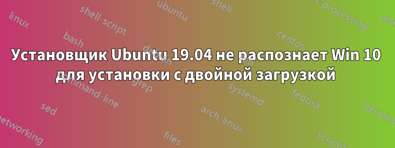 Установщик Ubuntu 19.04 не распознает Win 10 для установки с двойной загрузкой