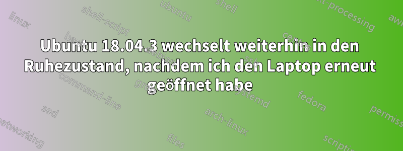Ubuntu 18.04.3 wechselt weiterhin in den Ruhezustand, nachdem ich den Laptop erneut geöffnet habe