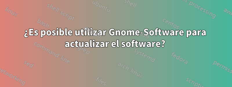 ¿Es posible utilizar Gnome-Software para actualizar el software?