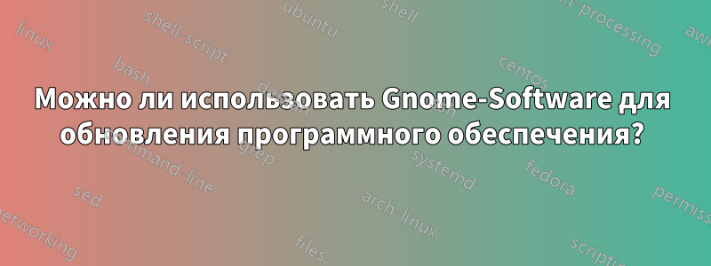 Можно ли использовать Gnome-Software для обновления программного обеспечения?
