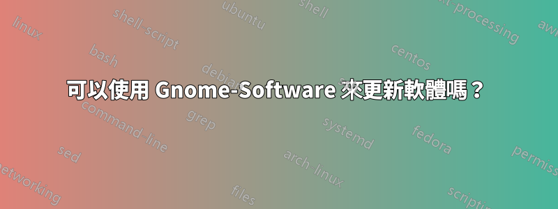 可以使用 Gnome-Software 來更新軟體嗎？