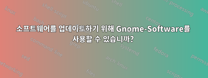 소프트웨어를 업데이트하기 위해 Gnome-Software를 사용할 수 있습니까?