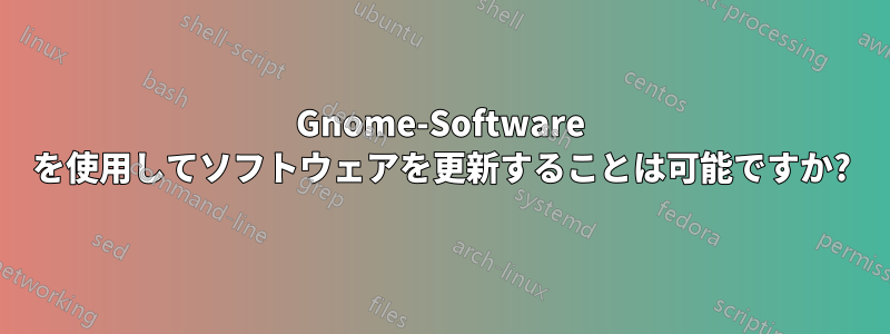 Gnome-Software を使用してソフトウェアを更新することは可能ですか?
