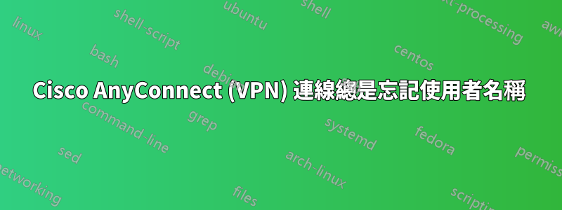Cisco AnyConnect (VPN) 連線總是忘記使用者名稱