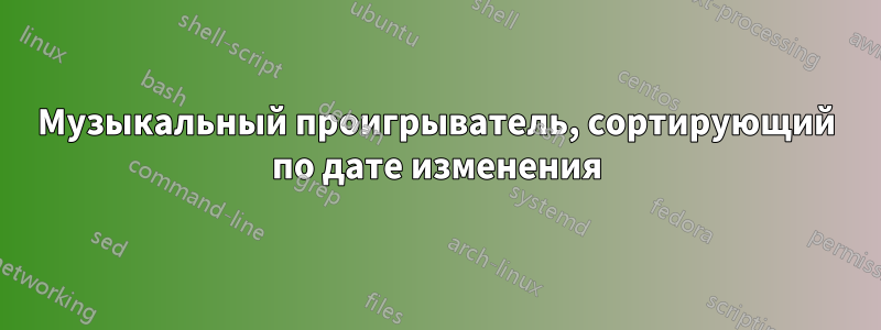 Музыкальный проигрыватель, сортирующий по дате изменения