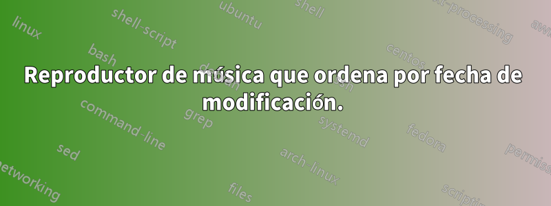 Reproductor de música que ordena por fecha de modificación.