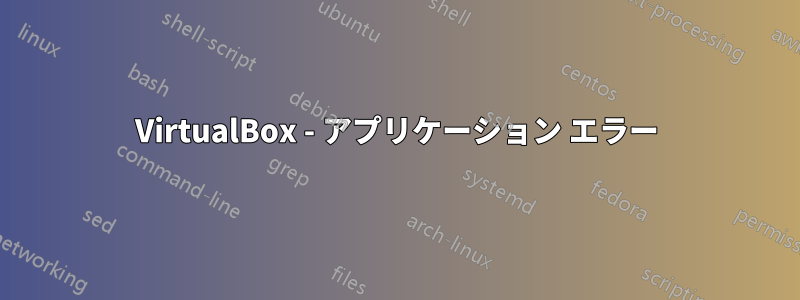 VirtualBox - アプリケーション エラー