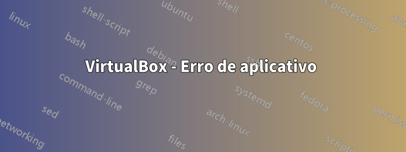 VirtualBox - Erro de aplicativo