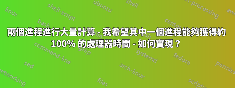 兩個進程進行大量計算 - 我希望其中一個進程能夠獲得約 100% 的處理器時間 - 如何實現？