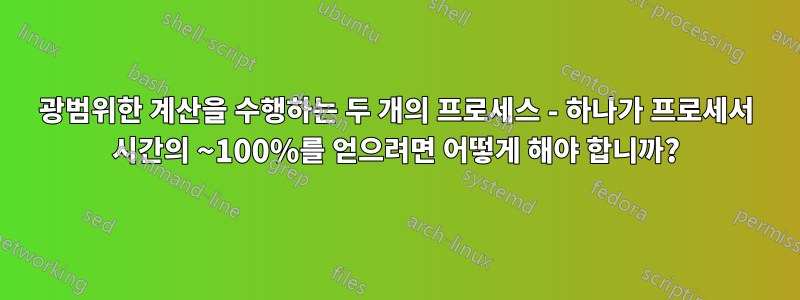광범위한 계산을 수행하는 두 개의 프로세스 - 하나가 프로세서 시간의 ~100%를 얻으려면 어떻게 해야 합니까?