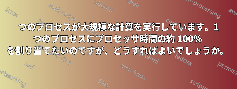 2 つのプロセスが大規模な計算を実行しています。1 つのプロセスにプロセッサ時間の約 100% を割り当てたいのですが、どうすればよいでしょうか。