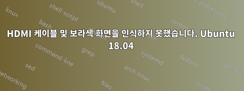 HDMI 케이블 및 보라색 화면을 인식하지 못했습니다. Ubuntu 18.04