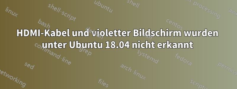 HDMI-Kabel und violetter Bildschirm wurden unter Ubuntu 18.04 nicht erkannt
