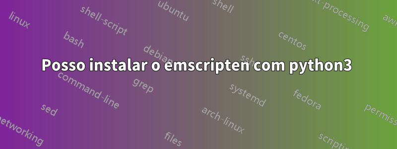 Posso instalar o emscripten com python3
