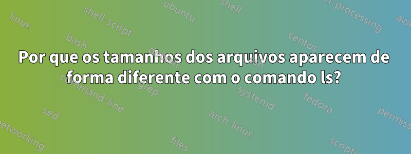 Por que os tamanhos dos arquivos aparecem de forma diferente com o comando ls?