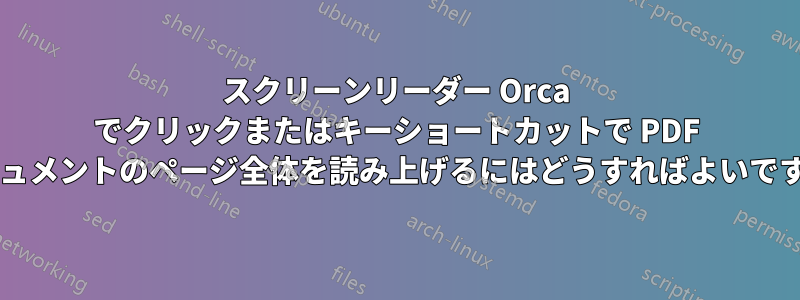 スクリーンリーダー Orca でクリックまたはキーショートカットで PDF ドキュメントのページ全体を読み上げるにはどうすればよいですか?