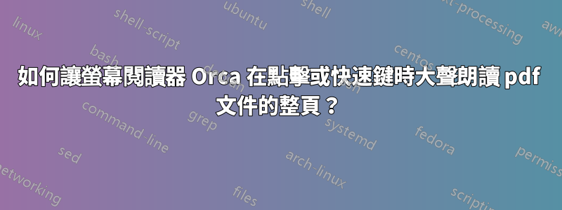 如何讓螢幕閱讀器 Orca 在點擊或快速鍵時大聲朗讀 pdf 文件的整頁？