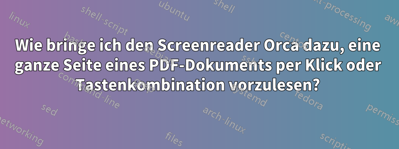 Wie bringe ich den Screenreader Orca dazu, eine ganze Seite eines PDF-Dokuments per Klick oder Tastenkombination vorzulesen?