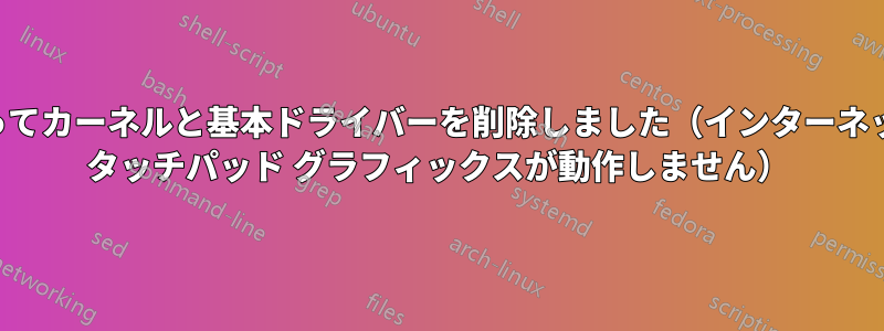 誤ってカーネルと基本ドライバーを削除しました（インターネット タッチパッド グラフィックスが動作しません）