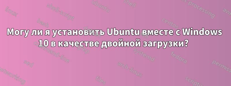 Могу ли я установить Ubuntu вместе с Windows 10 в качестве двойной загрузки? 