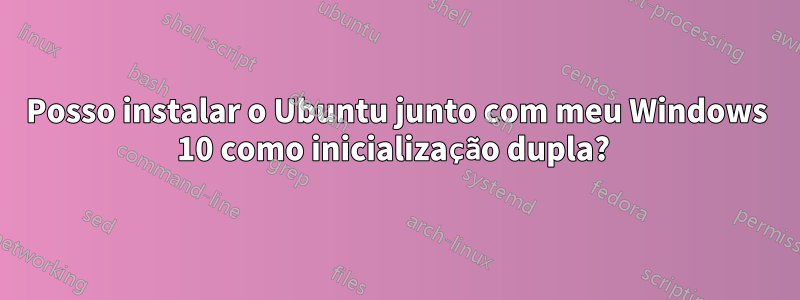 Posso instalar o Ubuntu junto com meu Windows 10 como inicialização dupla? 