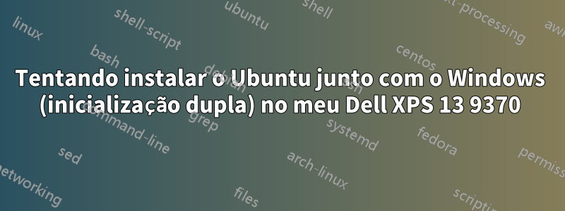 Tentando instalar o Ubuntu junto com o Windows (inicialização dupla) no meu Dell XPS 13 9370