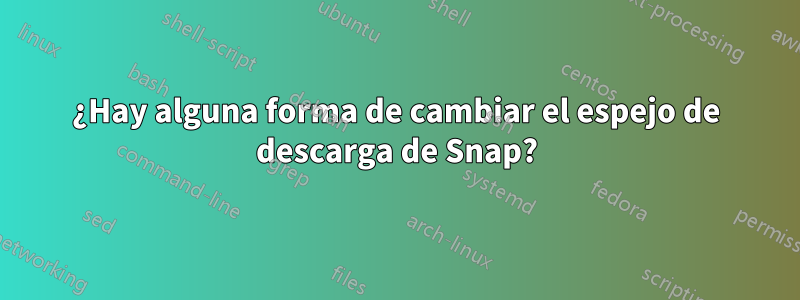 ¿Hay alguna forma de cambiar el espejo de descarga de Snap?