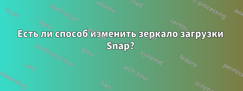 Есть ли способ изменить зеркало загрузки Snap?