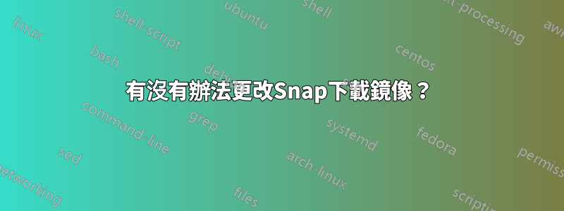 有沒有辦法更改Snap下載鏡像？