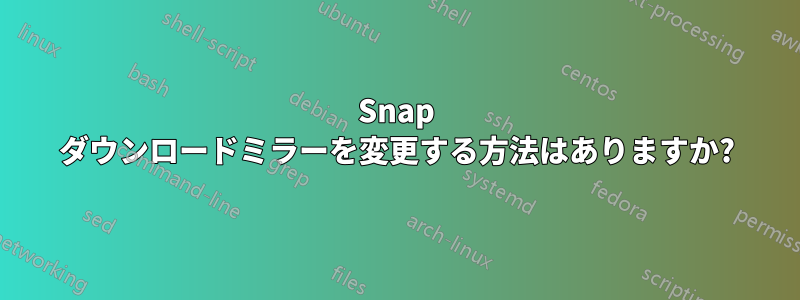 Snap ダウンロードミラーを変更する方法はありますか?