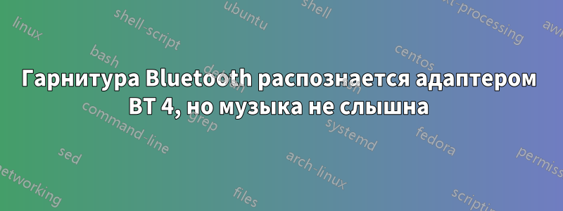 Гарнитура Bluetooth распознается адаптером BT 4, но музыка не слышна