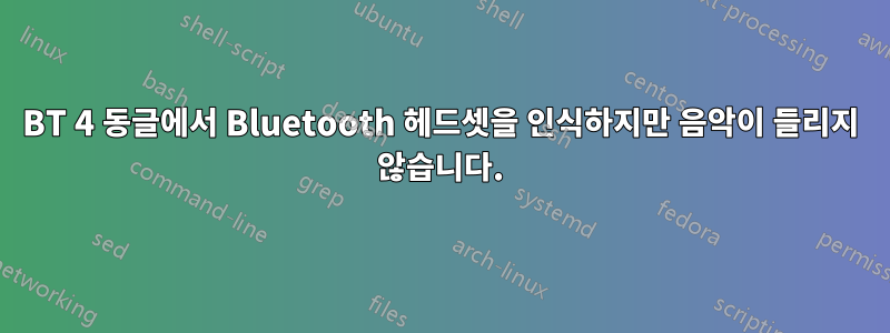 BT 4 동글에서 Bluetooth 헤드셋을 인식하지만 음악이 들리지 않습니다.