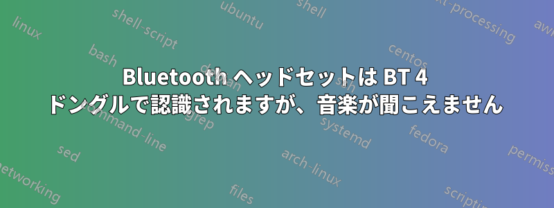 Bluetooth ヘッドセットは BT 4 ドングルで認識されますが、音楽が聞こえません