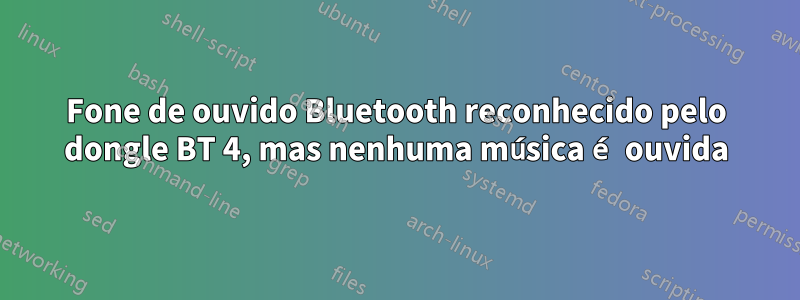 Fone de ouvido Bluetooth reconhecido pelo dongle BT 4, mas nenhuma música é ouvida