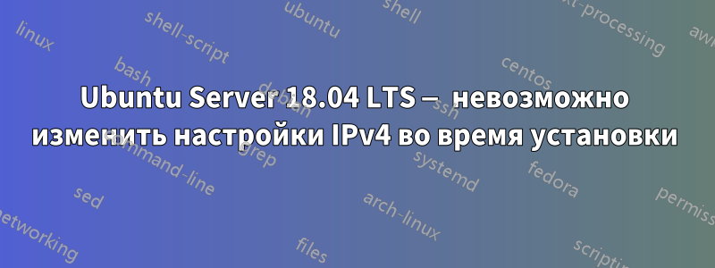 Ubuntu Server 18.04 LTS — невозможно изменить настройки IPv4 во время установки