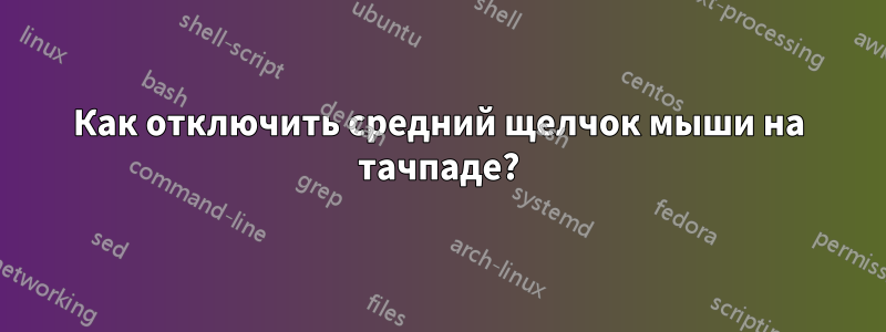 Как отключить средний щелчок мыши на тачпаде?