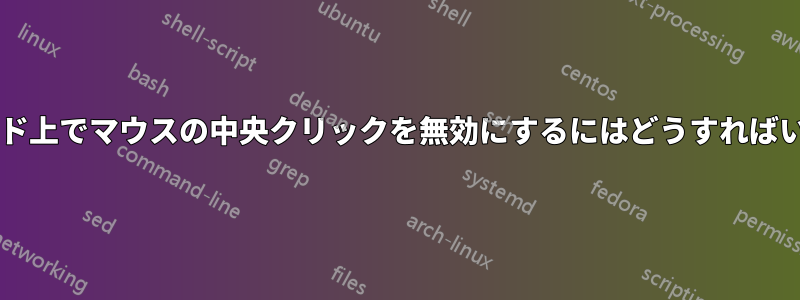 タッチパッド上でマウスの中央クリックを無効にするにはどうすればいいですか?