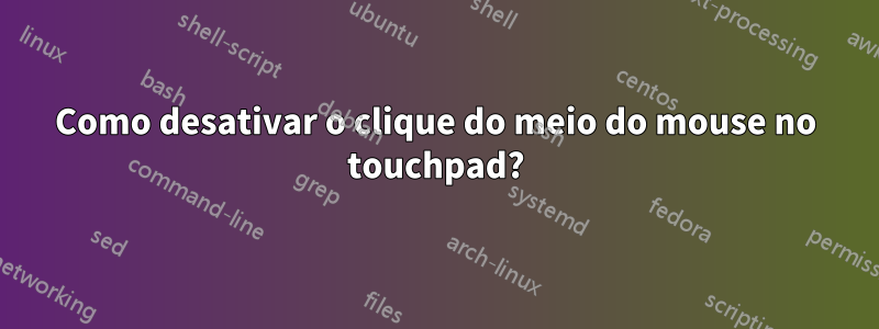 Como desativar o clique do meio do mouse no touchpad?