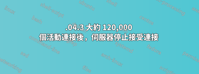 18.04.3 大約 120,000 個活動連接後，伺服器停止接受連接