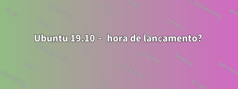 Ubuntu 19.10 – hora de lançamento?