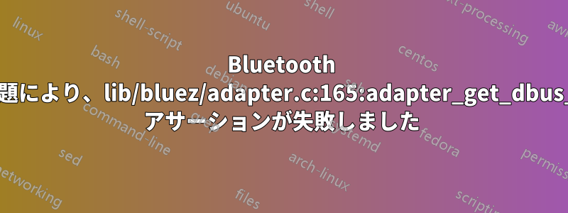 Bluetooth ドライバーの問題により、lib/bluez/adapter.c:165:adapter_get_dbus_object_path: アサーションが失敗しました