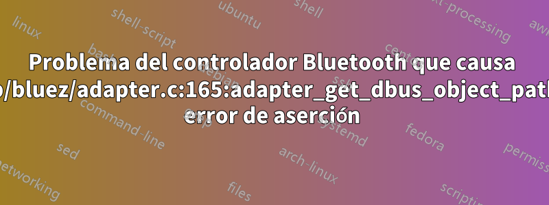 Problema del controlador Bluetooth que causa lib/bluez/adapter.c:165:adapter_get_dbus_object_path: error de aserción