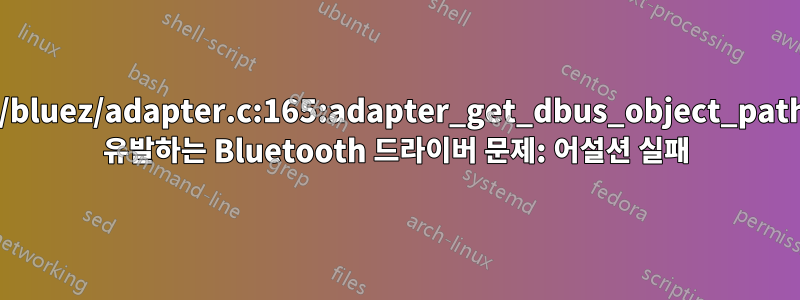 lib/bluez/adapter.c:165:adapter_get_dbus_object_path를 유발하는 Bluetooth 드라이버 문제: 어설션 실패