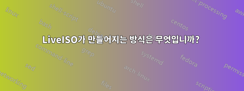 LiveISO가 만들어지는 방식은 무엇입니까?