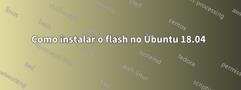 Como instalar o flash no Ubuntu 18.04 