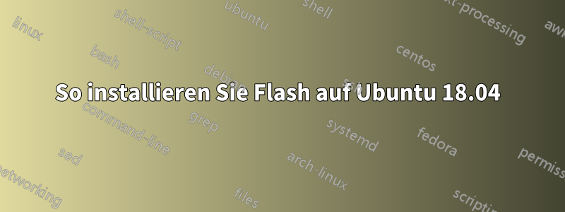 So installieren Sie Flash auf Ubuntu 18.04 