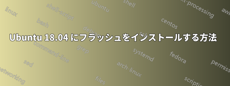 Ubuntu 18.04 にフラッシュをインストールする方法 