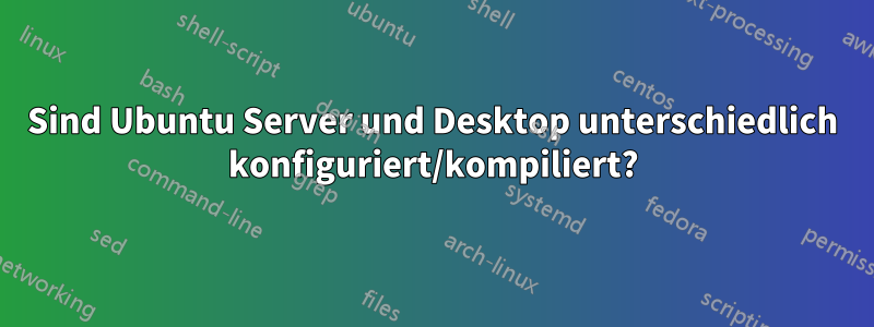 Sind Ubuntu Server und Desktop unterschiedlich konfiguriert/kompiliert?